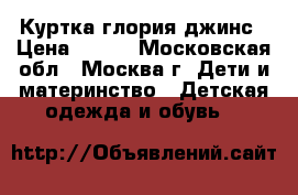 Куртка глория джинс › Цена ­ 450 - Московская обл., Москва г. Дети и материнство » Детская одежда и обувь   